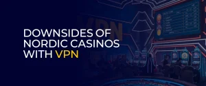 Downsides Of Nordic Casinos with VPN