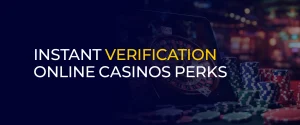 Instant Verification Online Casinos Perks