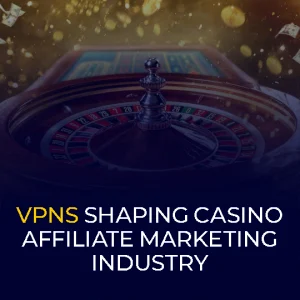 VPNs Shaping Casino Affiliate Marketing Industry