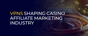 VPNs Shaping Casino Affiliate Marketing Industry