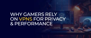 Why Gamers Rely on VPNs for Privacy & Performance