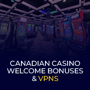 Canadian Casino Welcome Bonuses & VPNs