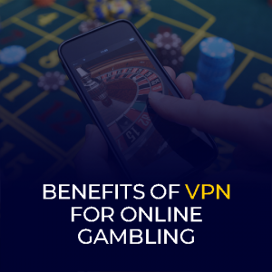 Benefits Of VPN for Online Gambling