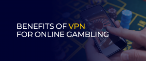 Benefits Of VPN for Online Gambling