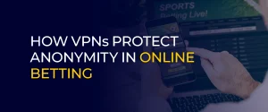 How VPNs Protect Anonymity in Online Betting
