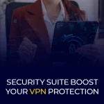 Security Suite Boost Your VPN Protection