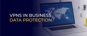 VPNs in Business Data Protection