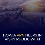 How a VPN Helps in Risky Public Wi-Fi