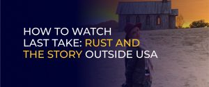 How to Watch Last Take_ Rust and the Story Outside USA