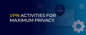 VPN Activities For Maximum Privacy