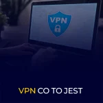 VPN CO TO JEST