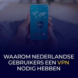 Waarom Nederlandse Gebruikers Een VPN Nodig Hebben